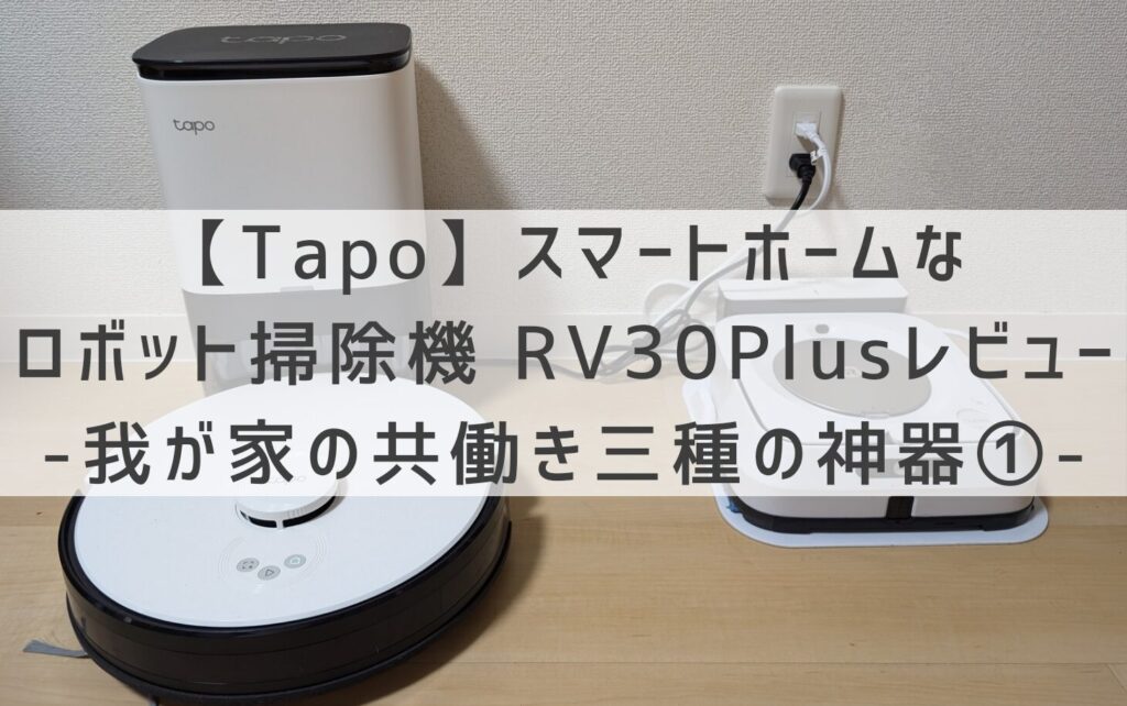 Tapo】スマートホームなロボット掃除機 RV30 Plusレビュー 〜我が家の共働き三種の神器①〜 | とねりこや